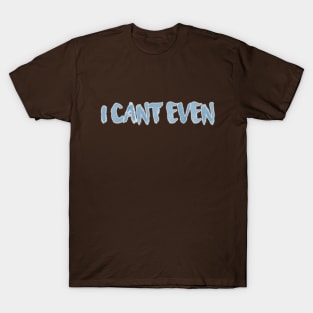 I Can't Even T-Shirt